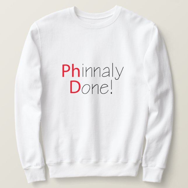 Phinally Done Funny Phd Graduation Sweatshirt (Design Front)