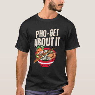Pho Get About It Pho Soup   Vietnamese Noodle Soup T-Shirt