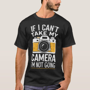 Photographer If I Can'T Take My Camera I'M Not Goi T-Shirt