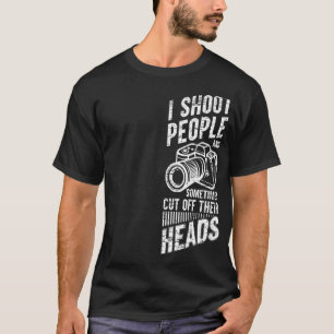 Photography I Shoot People And Sometimes Cut Off T T-Shirt