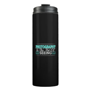 Photography is the Art of Seeing - Mindset Quote Thermal Tumbler