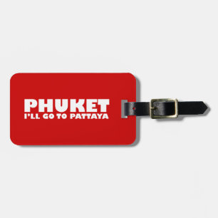PHUKET I'LL GO TO PATTAYA LUGGAGE TAG