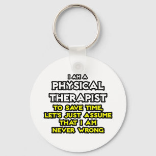 Physical Therapist...Assume I Am Never Wrong Keychain