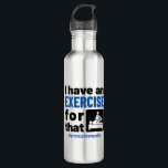 Physical Therapy I Have an Exercise For That 710 Ml Water Bottle<br><div class="desc">Physical therapy life design is perfect gift for PT,  OT,  PT assistant or physiotherapist.  Funny design with exercise quote is great graduation present idea for physical therapy or occupational therapy student</div>