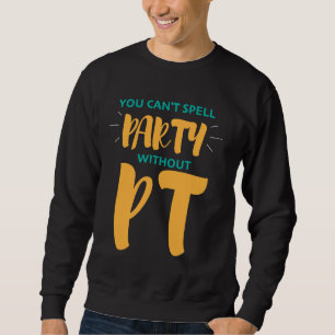Physical Therapy You Can't Spell Party Without Pt Sweatshirt