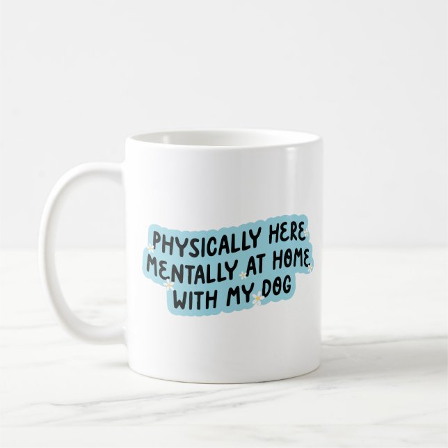 Physically here mentally at home with my dog coffee mug (Left)