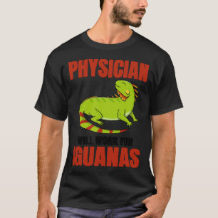 Physician Will Work For Iguanas T-Shirt