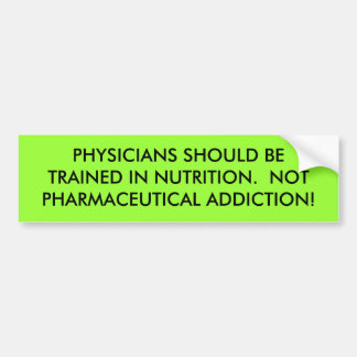 PHYSICIANS SHOULD BE TRAINED IN NUTRITION.  NOT... BUMPER STICKER