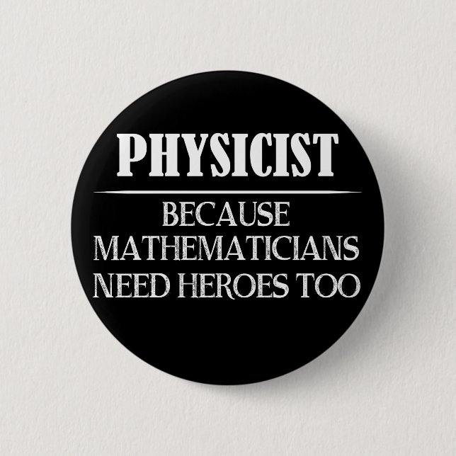 Physicist - Because Mathematicians Need Heroes Too 2 Inch Round Button (Front)