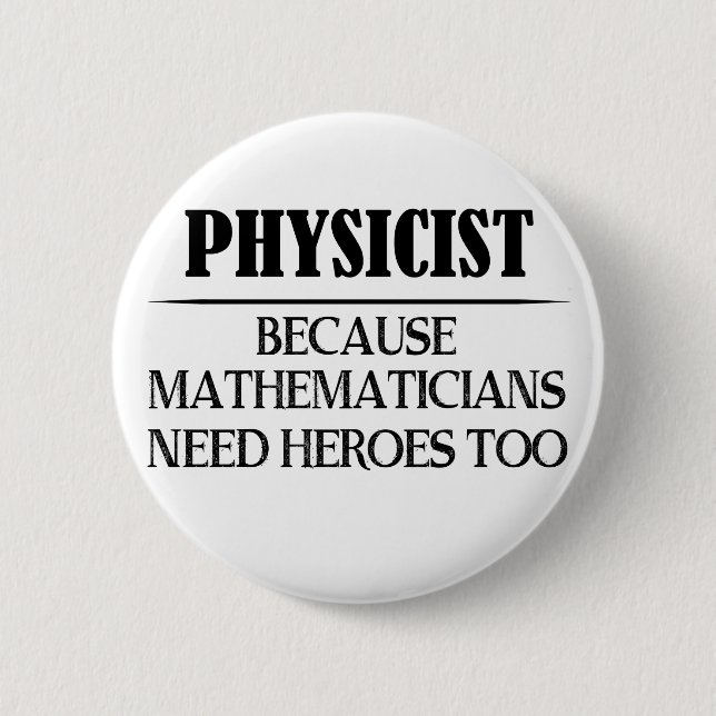 Physicist - Because Mathematicians Need Heroes Too 2 Inch Round Button (Front)