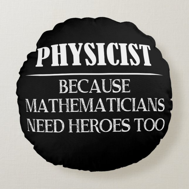 Physicist - Because Mathematicians Need Heroes Too Round Pillow (Front)