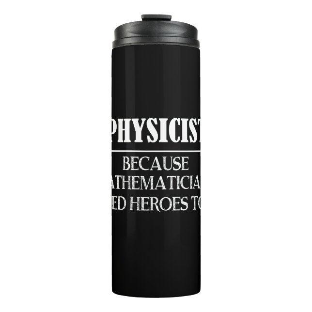 Physicist - Because Mathematicians Need Heroes Too Thermal Tumbler (Front)