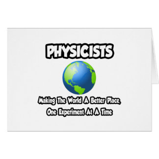 Physicists...Making the World a Better Place