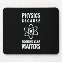 Physics Because Nothing Else Matters
