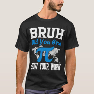 Pi Day Bruh Did You Even Show Your Work Math Tea T-Shirt
