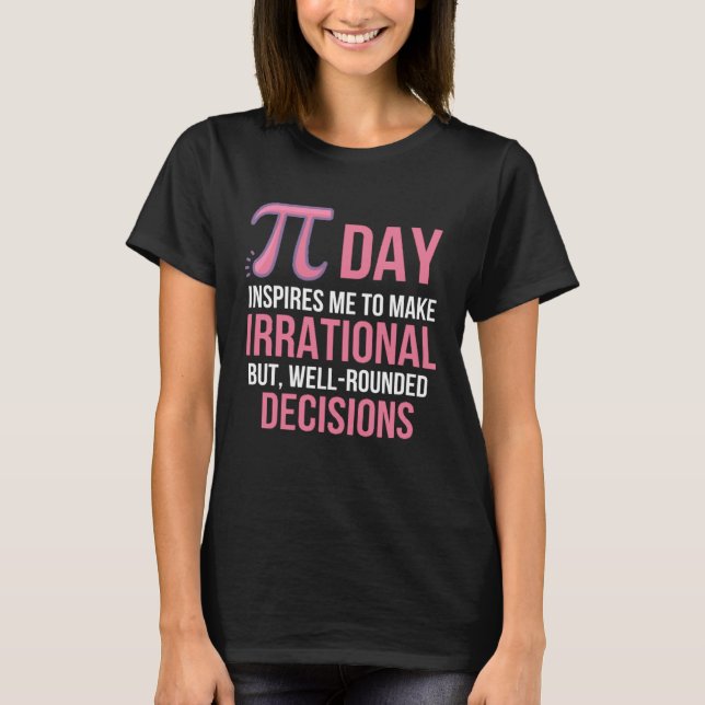 Pi Day Inspires Me To Make Irrational But Well-Rou T-Shirt (Front)