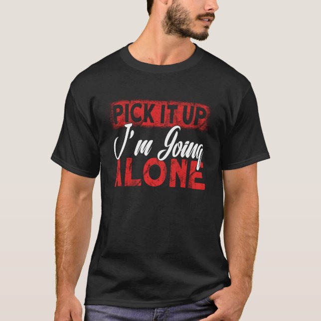 Pick it Up I m Going Alone T-Shirt (Front)