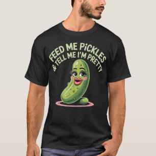 Pickle Dill Feed Me Pickles And Tell Me I'M Pretty T-Shirt