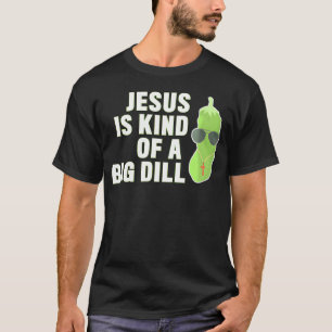 Pickle Lover Christian Jesus Is Kind Of A Big Dill T-Shirt
