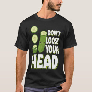 Pickle Pun Don't Loose your Head T-Shirt