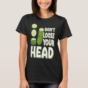 Pickle Pun Don't Loose your Head T-Shirt