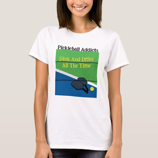 Pickleball Addicts Dink And Drive All The Time  T-Shirt (Front)