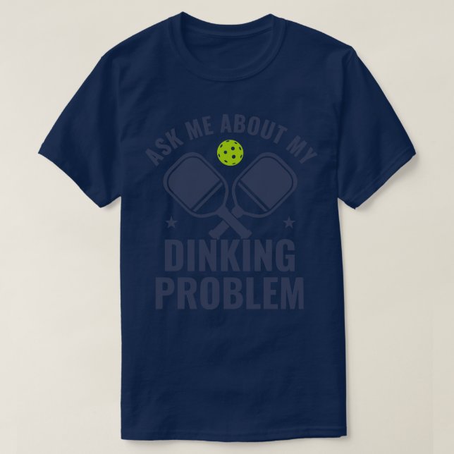 Pickleball Ask Me About My Dinking Problem Funny P T-Shirt (Design Front)