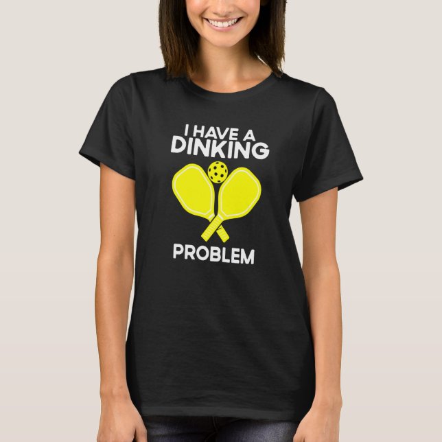 Pickleball I Have A Dinking Problem T-Shirt (Front)