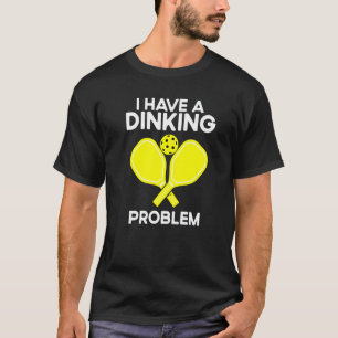 Pickleball I Have A Dinking Problem T-Shirt