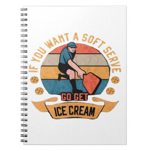Pickleball If you want Soft Serve go get Ice Cream Notebook