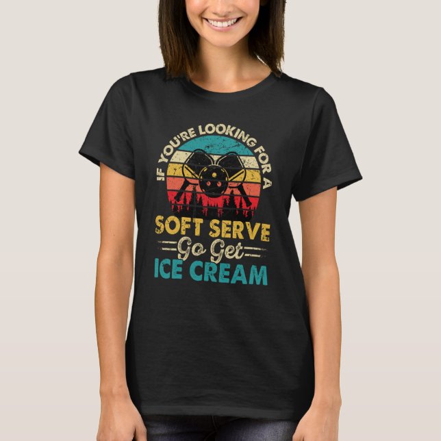 Pickleball If You're Looking For Soft Serve Go Get T-Shirt (Front)