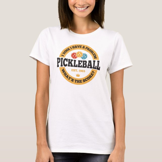 Pickleball Shirt - I Dink I Have A Problem (Front)