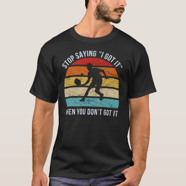 Pickleball - Stop Saying I Got It When You Don't T-Shirt (Front)