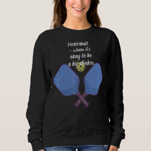 Pickleball  When It's Okay To Be A Big Dinker Sweatshirt