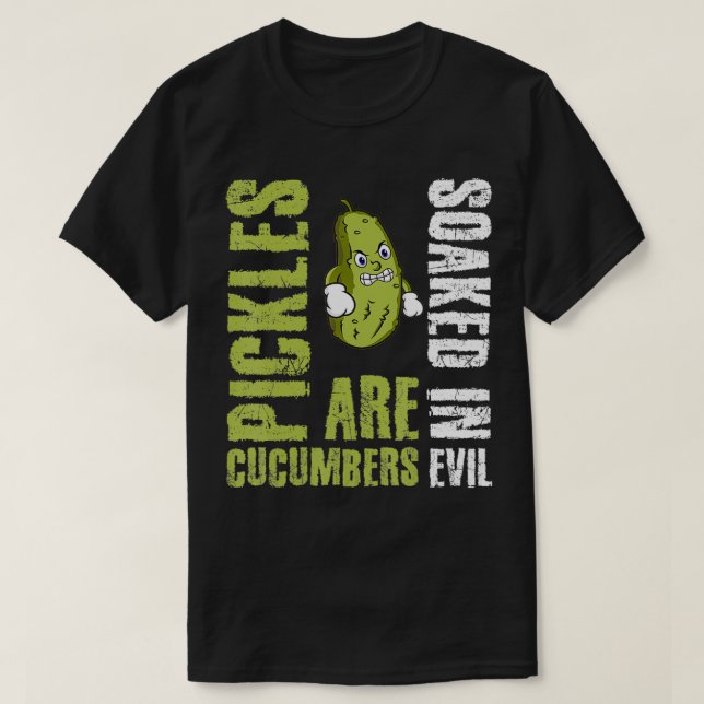 Pickles Are Cucumbers Soaked In Evil  T-Shirt (Design Front)