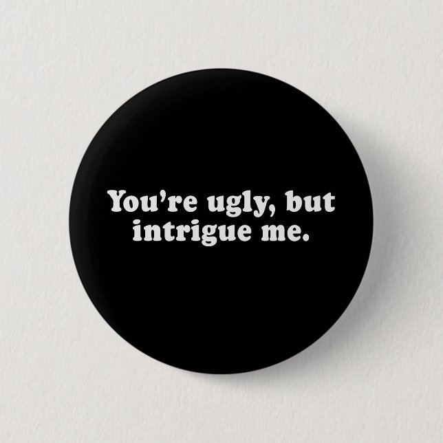 Pickup Lines - YOU ARE UGLY, BUT YOU INTRIGUE ME T 2 Inch Round Button (Front)