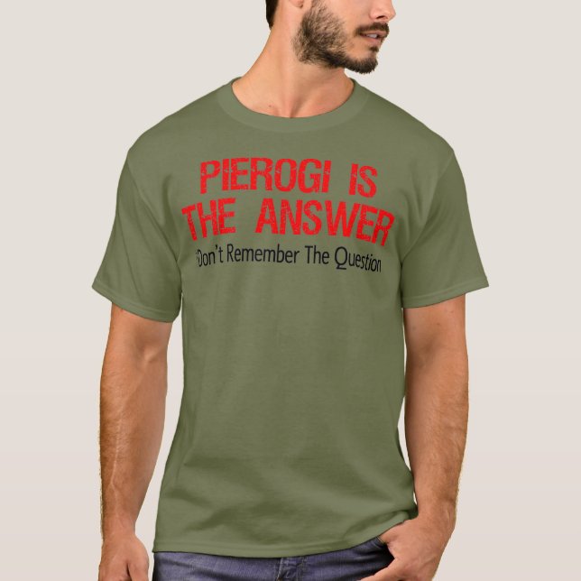 Pierogi Is The Answer I Dont Remember The T-Shirt (Front)