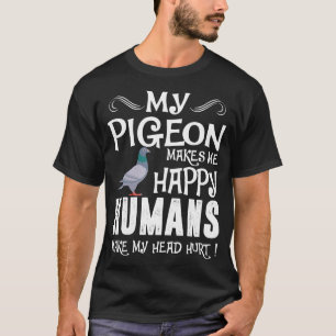 Pigeon Makes Me Happy Humans Make Head Hurt Tshirt