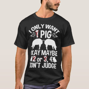 Piglet I Only Want 1 Pig Maybe 2 Or 3 4 Don't Judg T-Shirt