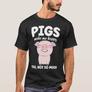 Pigs Make Me Happy You Not So Much T-Shirt
