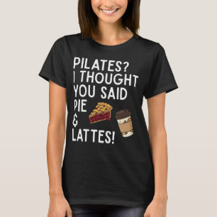 Pilates I Thought You Said Pie And Lattes Funny T-Shirt