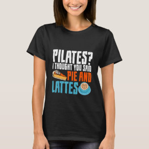 Pilates I Thought You Said Pie And Lattes   T-Shirt