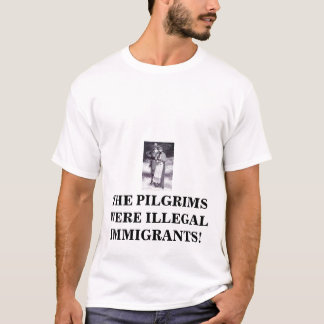 pilgrims2, THE PILGRIMS WERE ILLEGAL IMMIGRANTS! T-Shirt