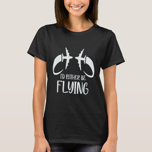 Pilot Airplane Plane Aviation  I would Rather be F T-Shirt (Front)