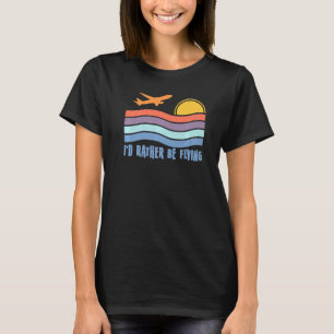 Pilot Fly I'd Rather Be Flying Airplane Decor Pilo T-Shirt
