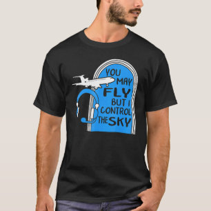 Pilot You May Fly But I Control The Sky Air Traffi T-Shirt