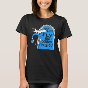 Pilot You May Fly But I Control The Sky Air Traffi T-Shirt