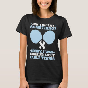 Ping Pong I Was Thinking About Table Tennis T-Shirt