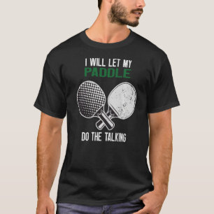 Ping Pong I Will Let My Paddle Do The Talking T-Shirt