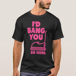 pink I'd Bang You So Hard bumper cars   adult humo T-Shirt